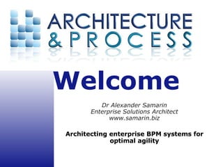 Dr Alexander Samarin Enterprise Solutions Architect www.samarin.biz Architecting enterprise BPM systems for optimal agility 
