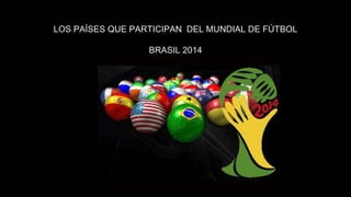 LOS PAÍSES QUE PARTICIPAN DEL MUNDIAL DE FÚTBOL 
BRASIL 2014 
 