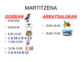 MARTITZENA GOIZEAN 8:50-9:00 9:00-9:30 9:30-10:30 Jolasketa 11:00-12:00 12:00-13:00 Jantokia ARRATSALDEAN 15:00-16:30 16:30-17:00 