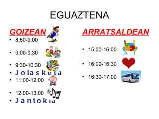 EGUAZTENA GOIZEAN 8:50-9:00 9:00-9:30 9:30-10:30 Jolasketa 11:00-12:00 12:00-13:00 Jantokia ARRATSALDEAN 15:00-16:00 16:00-16:30 16:30-17:00 