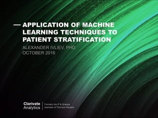 — APPLICATION OF MACHINE
LEARNING TECHNIQUES TO
PATIENT STRATIFICATION
ALEXANDER IVLIEV, PHD
OCTOBER 2016
—
 