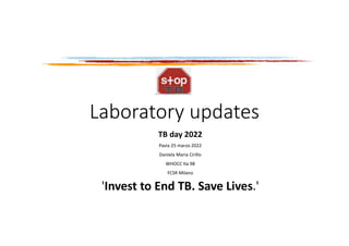 Laboratory updates
TB day 2022
Pavia 25 marzo 2022
Daniela Maria Cirillo
WHOCC Ita 98
FCSR Milano
'Invest to End TB. Save Lives.'
 