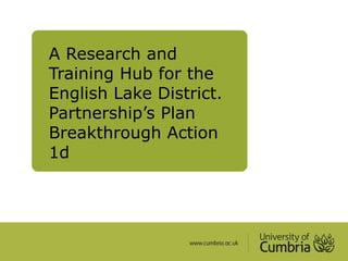 A Research and
Training Hub for the
English Lake District.
Partnership’s Plan
Breakthrough Action
1d
 