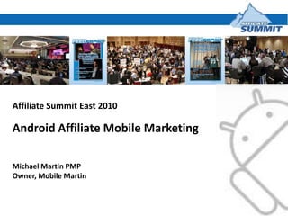 Affiliate Summit East 2010,[object Object],Android Affiliate Mobile Marketing ,[object Object],Michael Martin PMP,[object Object],Owner, Mobile Martin,[object Object]