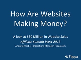 How Are Websites
 Making Money?
A look at $30 Million in Website Sales
     Affiliate Summit West 2013
 Andrew Knibbe – Operations Manager, Flippa.com
 
