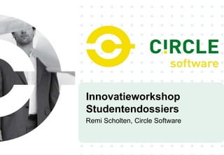 Innovatieworkshop
Studentendossiers
Remi Scholten, Circle Software
 