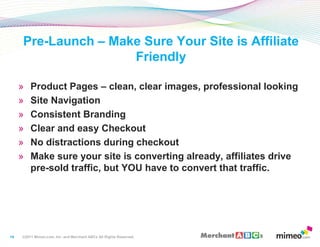 14<br />Pre-Launch – Make Sure Your Site is Affiliate Friendly<br />Product Pages – clean, clear images, professional look...