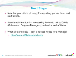 19<br />Now that your site is all ready for recruiting, get out there and start talking.<br />Join the Affiliate Summit Ne...