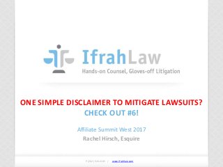 www.ifrahlaw.com www.ifrahlaw.com
ONE SIMPLE DISCLAIMER TO MITIGATE LAWSUITS?
CHECK OUT #6!
Affiliate Summit West 2017
Rachel Hirsch, Esquire
P (202) 524-4145 /
 