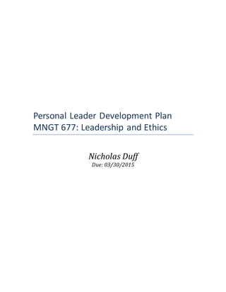 Personal Leader Development Plan
MNGT 677: Leadership and Ethics
Nicholas Duff
Due: 03/30/2015
 