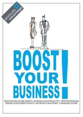 BOOST
BUSINESS
YOUR
!DEVELOPING NEW & GLOBAL MARKETS - INCREASED SALES & PRODUCTIVITY - IMPROVED PROCESSES
RESEARCH & DEVELOPMENT PROJECTS - NEW PRODUCT DEVELOPMENT - STREAMLINED SYSTEMS
 