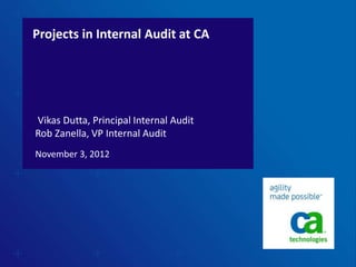 Projects in Internal Audit at CA
November 3, 2012
Vikas Dutta, Principal Internal Audit
Rob Zanella, VP Internal Audit
 