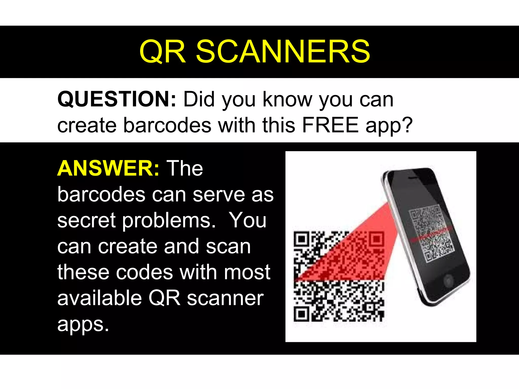 QR SCANNERSQR SCANNERS
QUESTION: Did you know you can
create barcodes with this FREE app?
ANSWER:ANSWER: The
barcodes can serve as
secret problems. You
can create and scan
these codes with most
available QR scanner
apps.
 