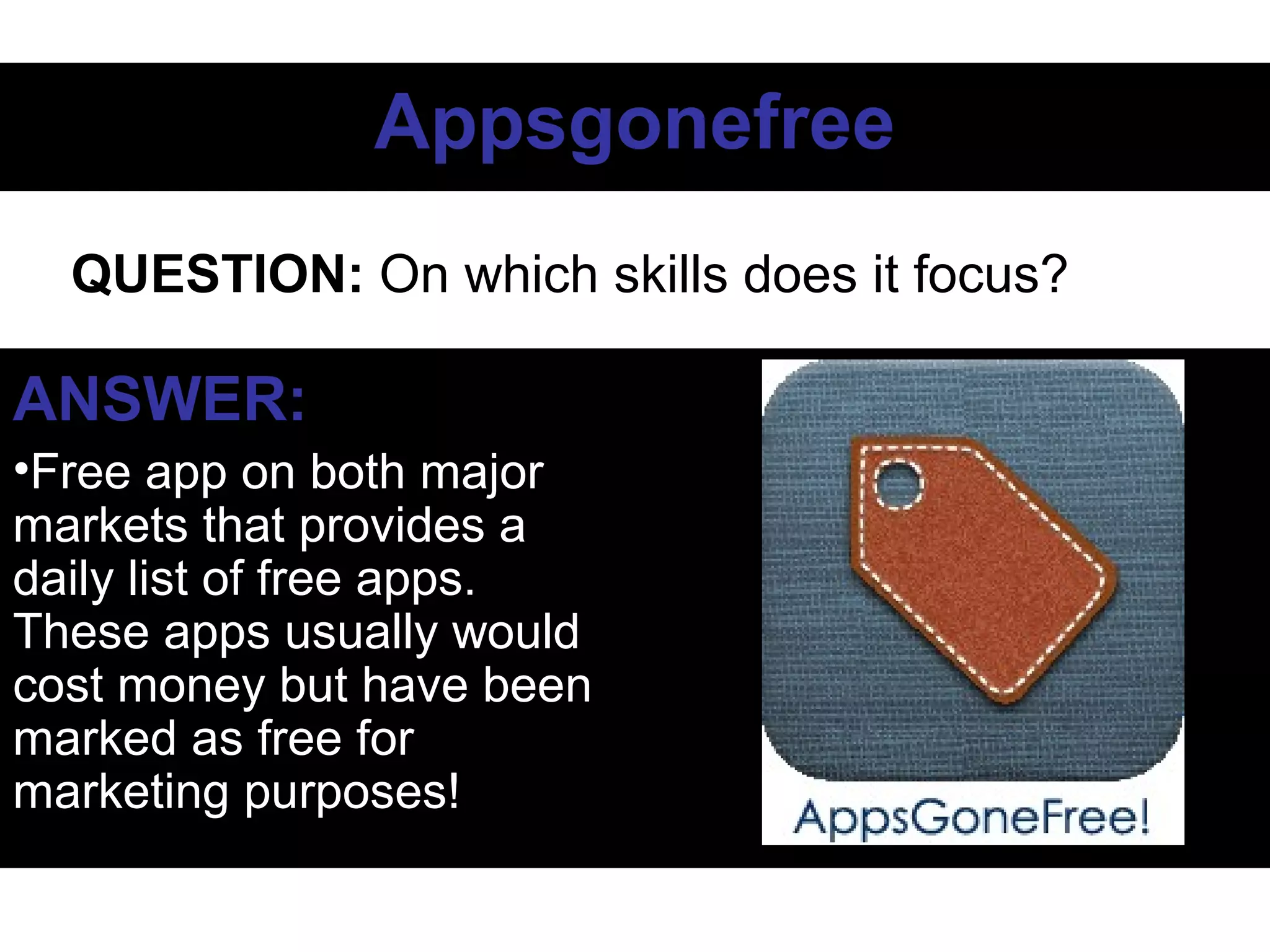 AppsgonefreeAppsgonefree
ANSWER:
•Free app on both major
markets that provides a
daily list of free apps.
These apps usually would
cost money but have been
marked as free for
marketing purposes!
QUESTION: On which skills does it focus?
 