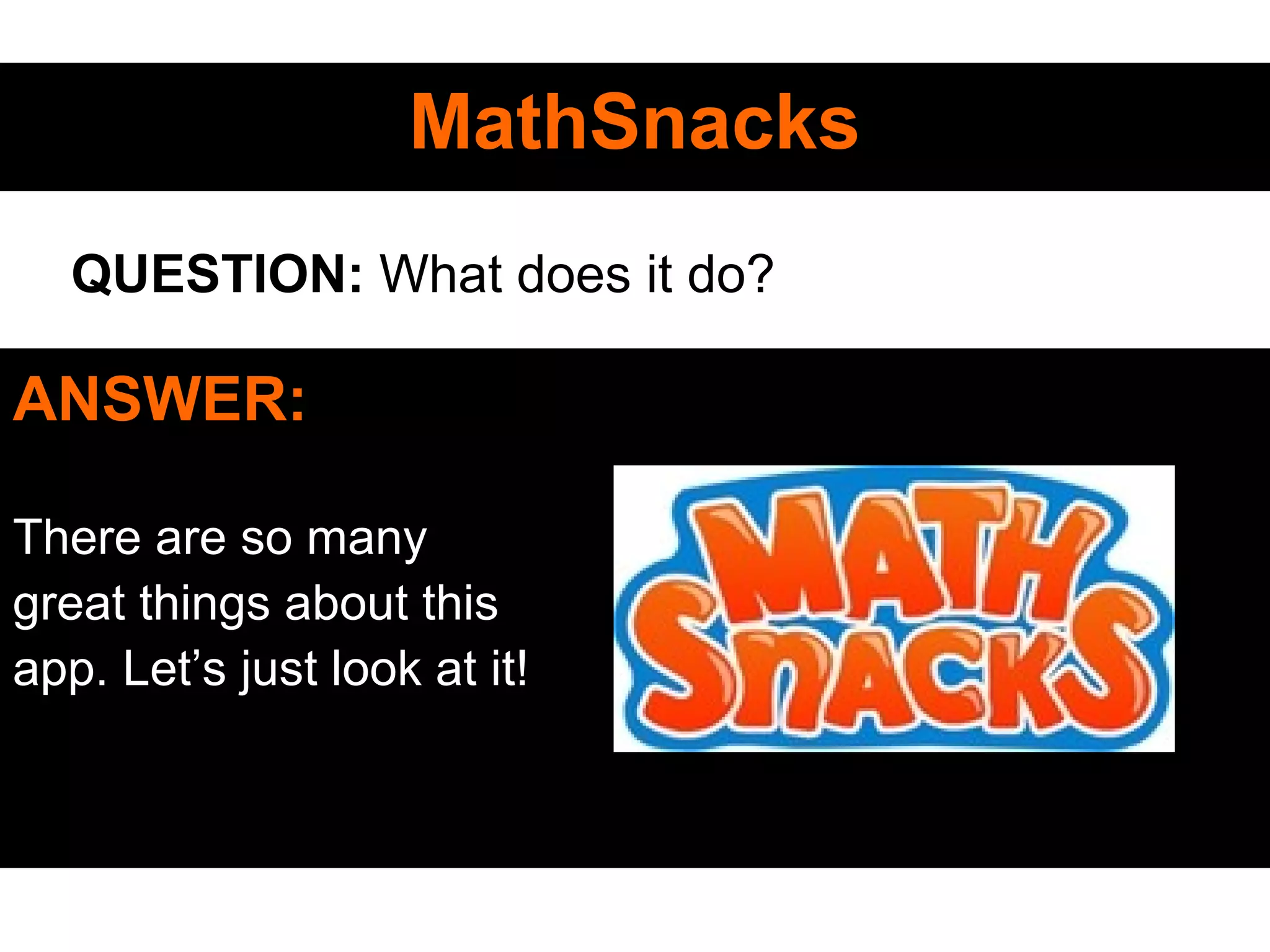 MathSnacksMathSnacks
ANSWER:
There are so many
great things about this
app. Let’s just look at it!
QUESTION: What does it do?
 