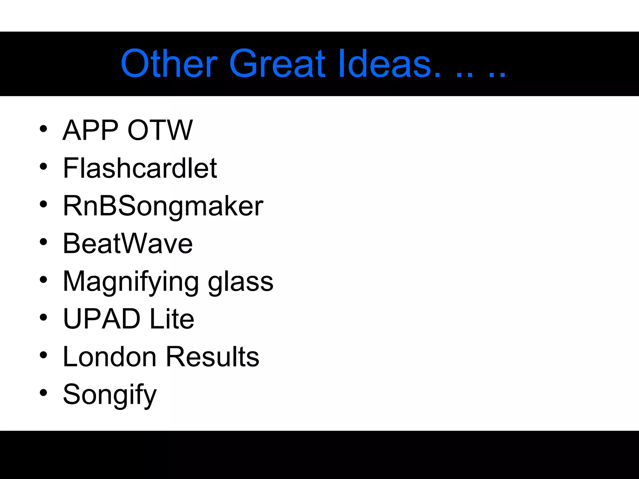• APP OTW
• Flashcardlet
• RnBSongmaker
• BeatWave
• Magnifying glass
• UPAD Lite
• London Results
• Songify
Other Great Ideas. .. ..
 