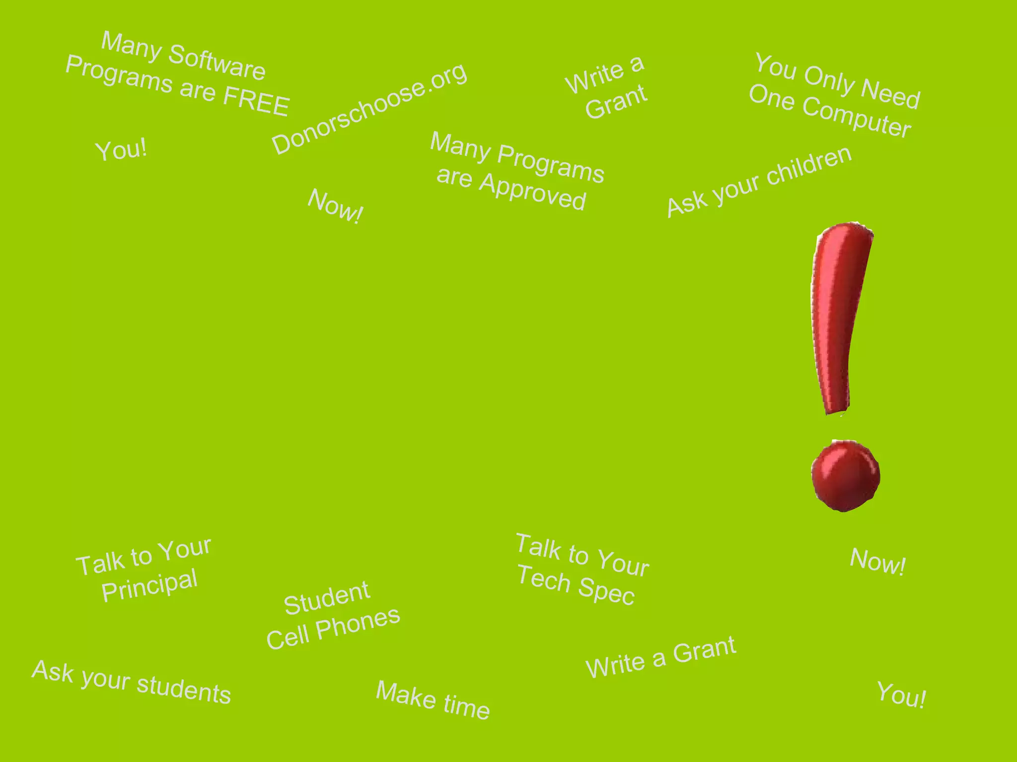 Donorschoose.org
Student
Cell Phones
You Only NeedOne Computer
You!
Write a
Grant
You!
Ask your children
Many SoftwarePrograms are FREE
Ask your students
Talk to YourTech Spec
Many Programsare Approved
Talk to Your
Principal
Write a Grant
Now!
Now!
Make time
 