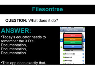 FilesontreeFilesontree
ANSWER:ANSWER:
•Today’s educator needs to
remember the 3 D’s:
Documentation,
Documentation,
Documentation
•This app does exactly that.
QUESTION: What does it do?
 