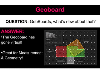 GeoboardGeoboard
ANSWER:
•The Geoboard has
gone virtual!
•Great for Measurement
& Geometry!
QUESTION: GeoBoards, what’s new about that?
 