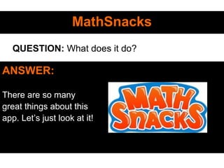 MathSnacksMathSnacks
ANSWER:
There are so many
great things about this
app. Let’s just look at it!
QUESTION: What does it do?
 
