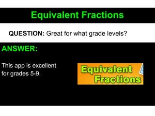 Equivalent FractionsEquivalent Fractions
ANSWER:
This app is excellent
for grades 5-9.
QUESTION: Great for what grade levels?
 