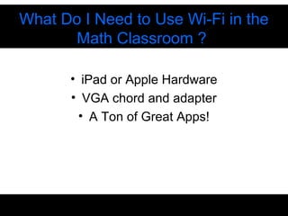 • iPad or Apple Hardware
• VGA chord and adapter
• A Ton of Great Apps!
What Do I Need to Use Wi-Fi in the
Math Classroom ?
 