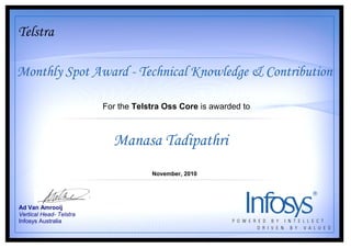 For the Telstra Oss Core is awarded to
Monthly Spot Award - Technical Knowledge & Contribution
Ad Van Amrooij
Vertical Head- Telstra
Infosys Australia
Manasa Tadipathri
November, 2010
Telstra
 