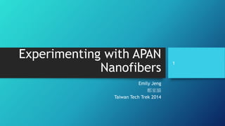 Experimenting with APAN
Nanofibers
Emily Jeng
鄭家韻
Taiwan Tech Trek 2014
1
 