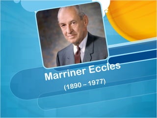 Marriner Eccles
(1890 – 1977)
 
