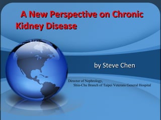 A New Perspective on ChronicA New Perspective on Chronic
Kidney DiseaseKidney Disease
by Steve Chenby Steve Chen
Director of Nephrology,
Shin-Chu Branch of Taipei Veterans General Hospital
 