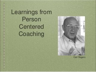 Learnings from
Person
Centered
Coaching
Carl Rogers
 