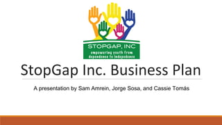 StopGap Inc. Business Plan
A presentation by Sam Amrein, Jorge Sosa, and Cassie Tomás
 