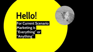 Hello!
For Current Scenario
Marketing is
“Everything” or
“Anything”
 