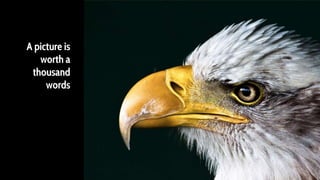 A picture is
worth a
thousand
words
 