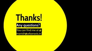 Thanks!
Any questions?
You can find me at @
manish@urbanaxis.in
 