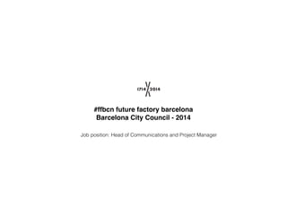 #ffbcn future factory barcelona
Barcelona City Council - 2014
Job position: Head of Communications and Project Manager
 