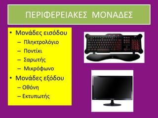 ΠΕΡΙΦΕΡΕΙΑΚΕΣ ΜΟΝΑΔΕΣ
• Μονάδες εισόδου
– Πληκτρολόγιο
– Ποντίκι
– Σαρωτής
– Μικρόφωνο
• Μονάδες εξόδου
– Οθόνη
– Εκτυπωτής
 
