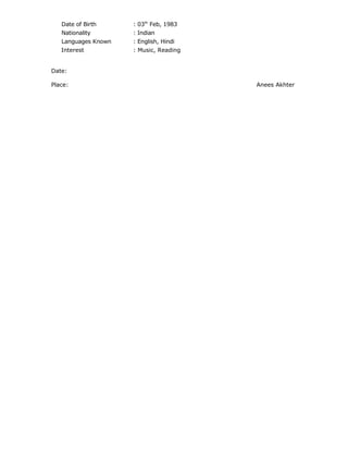 Date of Birth : 03th
Feb, 1983
Nationality : Indian
Languages Known : English, Hindi
Interest : Music, Reading
Date:
Place: Anees Akhter
 