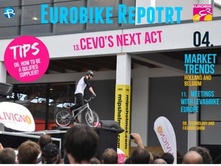 04.
Market
Trends
11. Meetings
with leva&bike
Europe
08. Technology and
fashion show
Holland and
Belgium
EurobikeRepotrt
TIPS
06. how to be
a qulified
supplier?
13.CEVO’S NEXT ACT
 