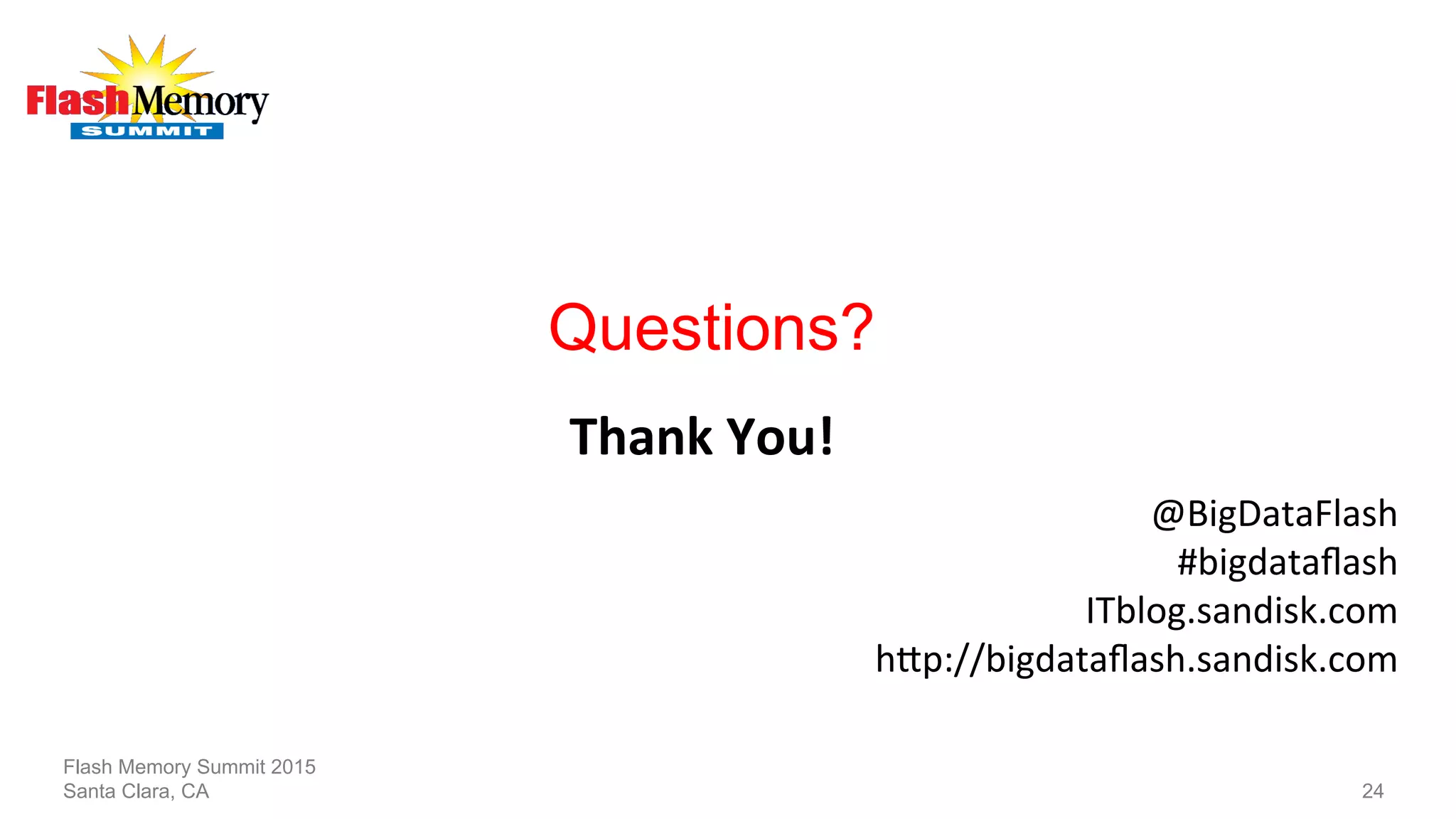 Questions?
Flash Memory Summit 2015
Santa Clara, CA 24
Thank	
  You!	
  
@BigDataFlash	
  	
  	
  	
  	
  	
  	
  
	
  #bigdataﬂash	
  
ITblog.sandisk.com	
  
hTp://bigdataﬂash.sandisk.com	
  
	
  
 