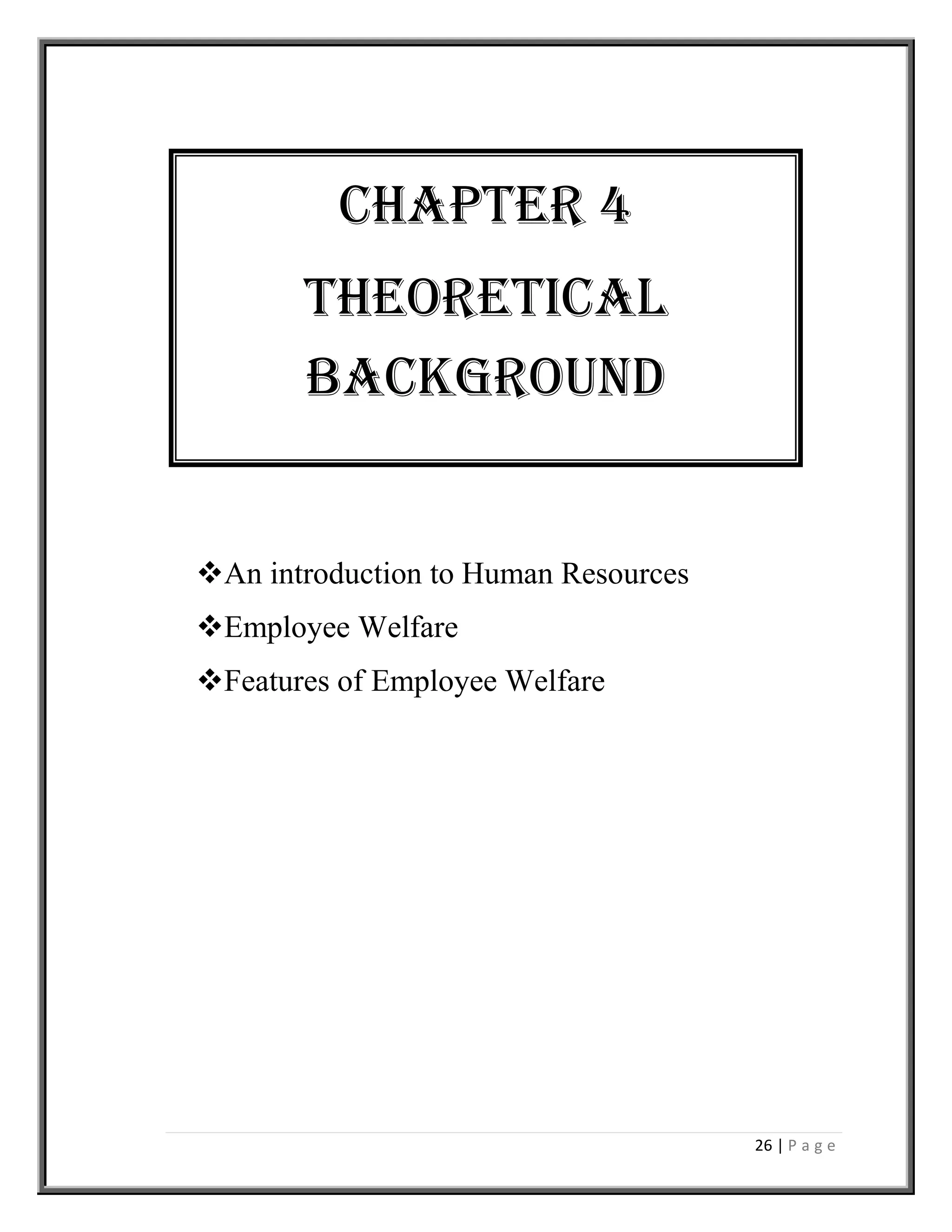 26 | P a g e
An introduction to Human Resources
Employee Welfare
Features of Employee Welfare
Chapter 4
Theoretical
background
 
