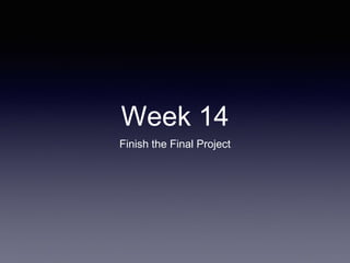 Week 14
Finish the Final Project
 