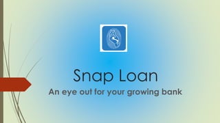 Snap Loan
An eye out for your growing bank
 