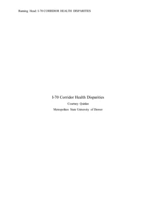 Running Head: I-70 CORRIDOR HEALTH DISPARITIES
I-70 Corridor Health Disparities
Courtney Quinlan
Metropolitan State University of Denver
 