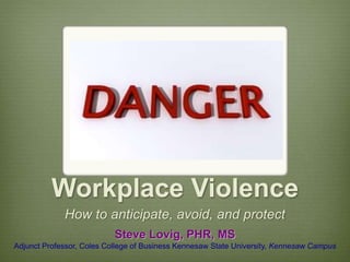 Workplace Violence
How to anticipate, avoid, and protect
Steve Lovig, PHR, MS
Adjunct Professor, Coles College of Business Kennesaw State University, Kennesaw Campus
 
