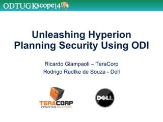 Unleashing Hyperion
Planning Security Using ODI
Ricardo Giampaoli – TeraCorp
Rodrigo Radtke de Souza - Dell
 