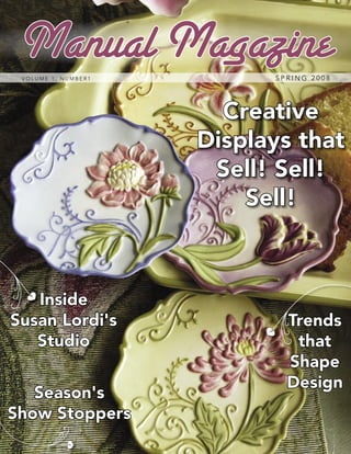 Creative
Displays that
Sell! Sell!
Sell!
Inside
Susan Lordi's
Studio
Season's
Show Stoppers
Trends
that
Shape
Design
V O L U M E 1 , N U M B E R 1 S P R I N G 2 0 0 8
Manual Magazine
 