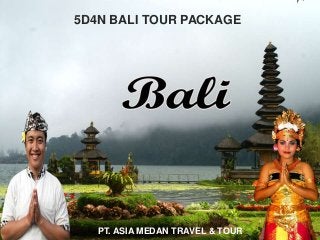 5D4N BALI TOUR PACKAGE
PT. ASIA MEDAN TRAVEL & TOUR
 