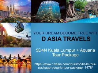 5D4N Kuala Lumpur + Aquaria
Tour Package
https://www.1dasia.com/tours/5d4n-kl-tour-
package-aquaria-tour-package_1478/
 
