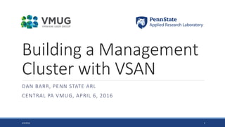 Building a Management
Cluster with VSAN
DAN BARR, PENN STATE ARL
CENTRAL PA VMUG, APRIL 6, 2016
4/5/2016 1
 